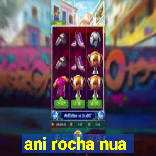 ani rocha nua